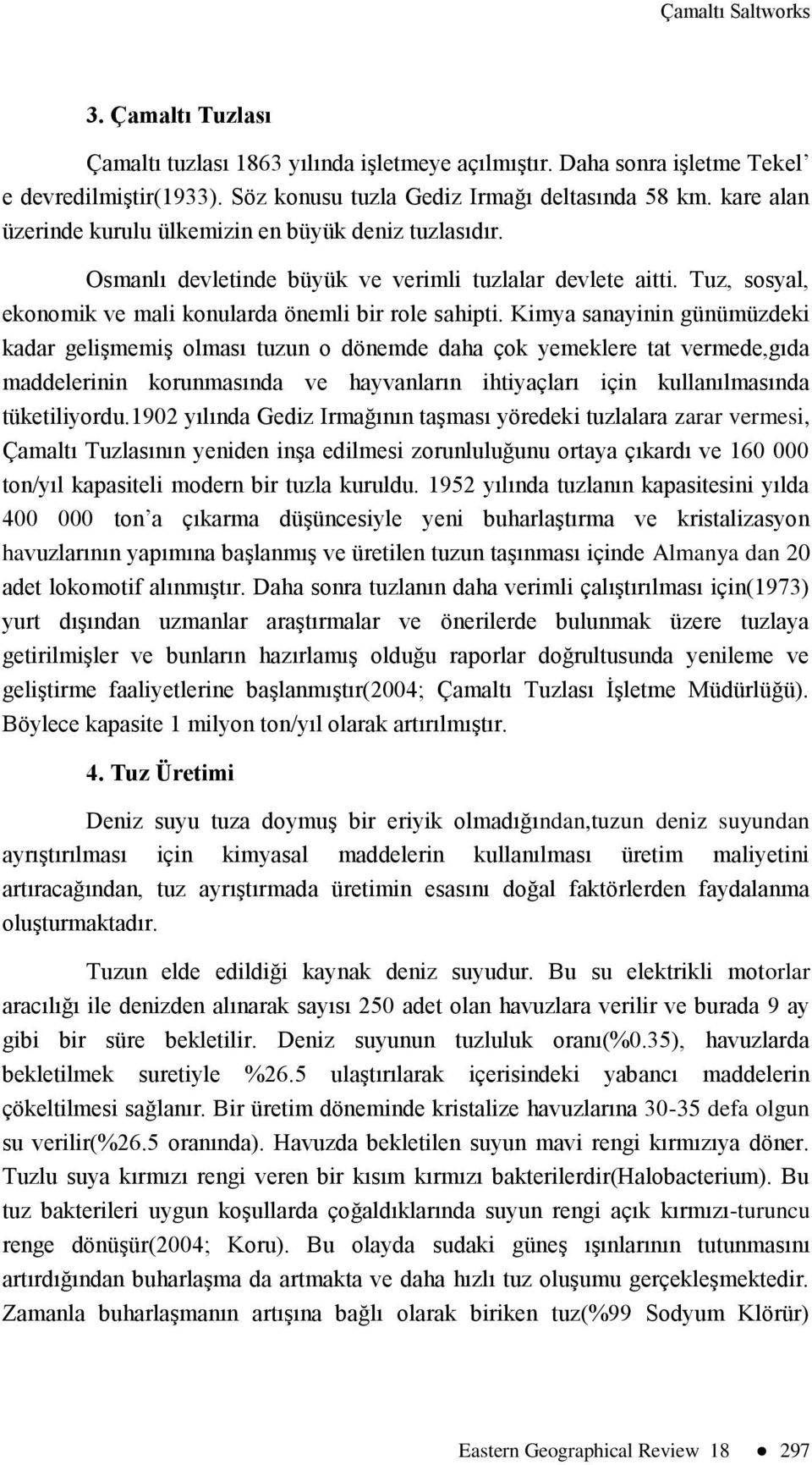 Kimya sanayinin günümüzdeki kadar gelişmemiş olması tuzun o dönemde daha çok yemeklere tat vermede,gıda maddelerinin korunmasında ve hayvanların ihtiyaçları için kullanılmasında tüketiliyordu.