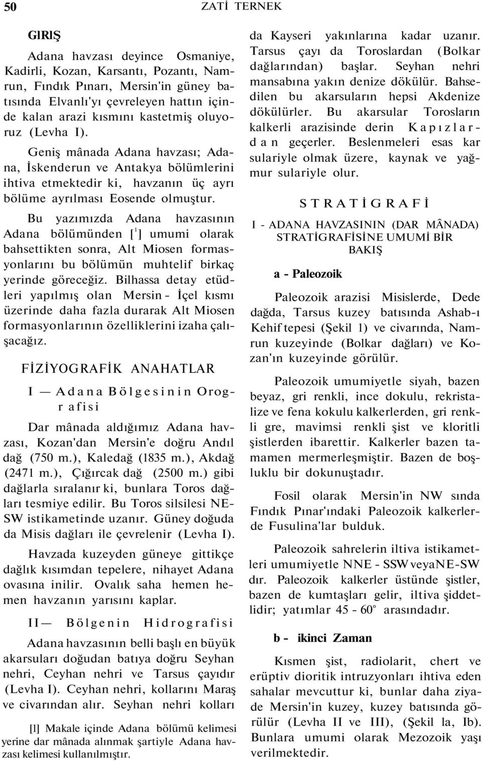 Bu yazımızda Adana havzasının Adana bölümünden [ 1 ] umumi olarak bahsettikten sonra, Alt Miosen formasyonlarını bu bölümün muhtelif birkaç yerinde göreceğiz.