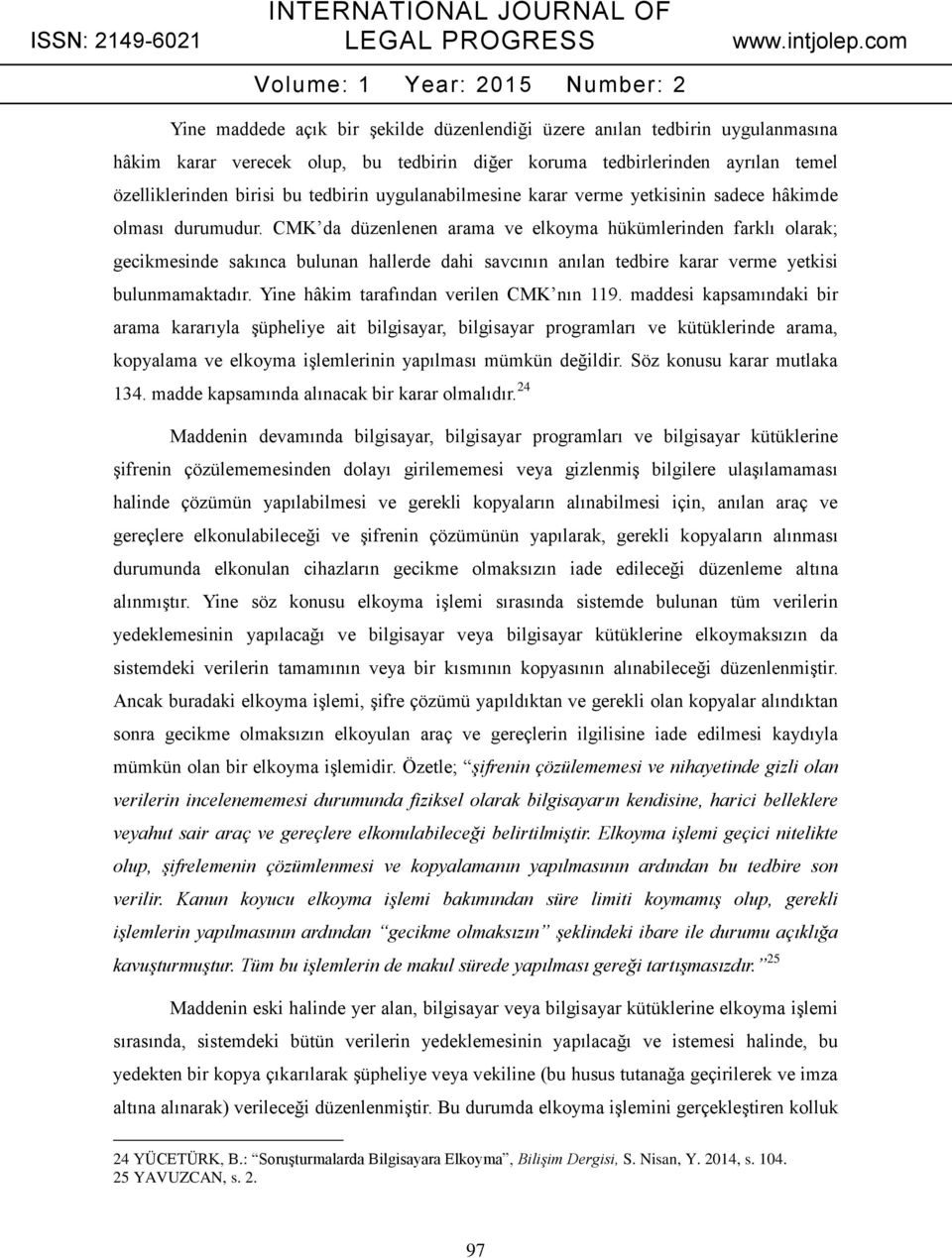 CMK da düzenlenen arama ve elkoyma hükümlerinden farklı olarak; gecikmesinde sakınca bulunan hallerde dahi savcının anılan tedbire karar verme yetkisi bulunmamaktadır.