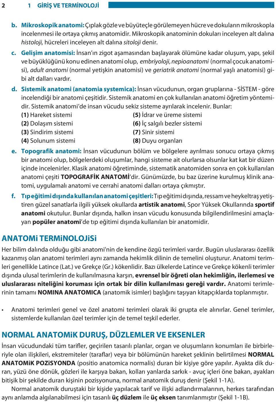 Gelişim anatomisi: İnsan ın zigot aşamasından başlayarak ölümüne kadar oluşum, yapı, şekil ve büyüklüğünü konu edinen anatomi olup, embriyoloji, nepioanatomi (normal çocuk anatomisi), adult anatomi