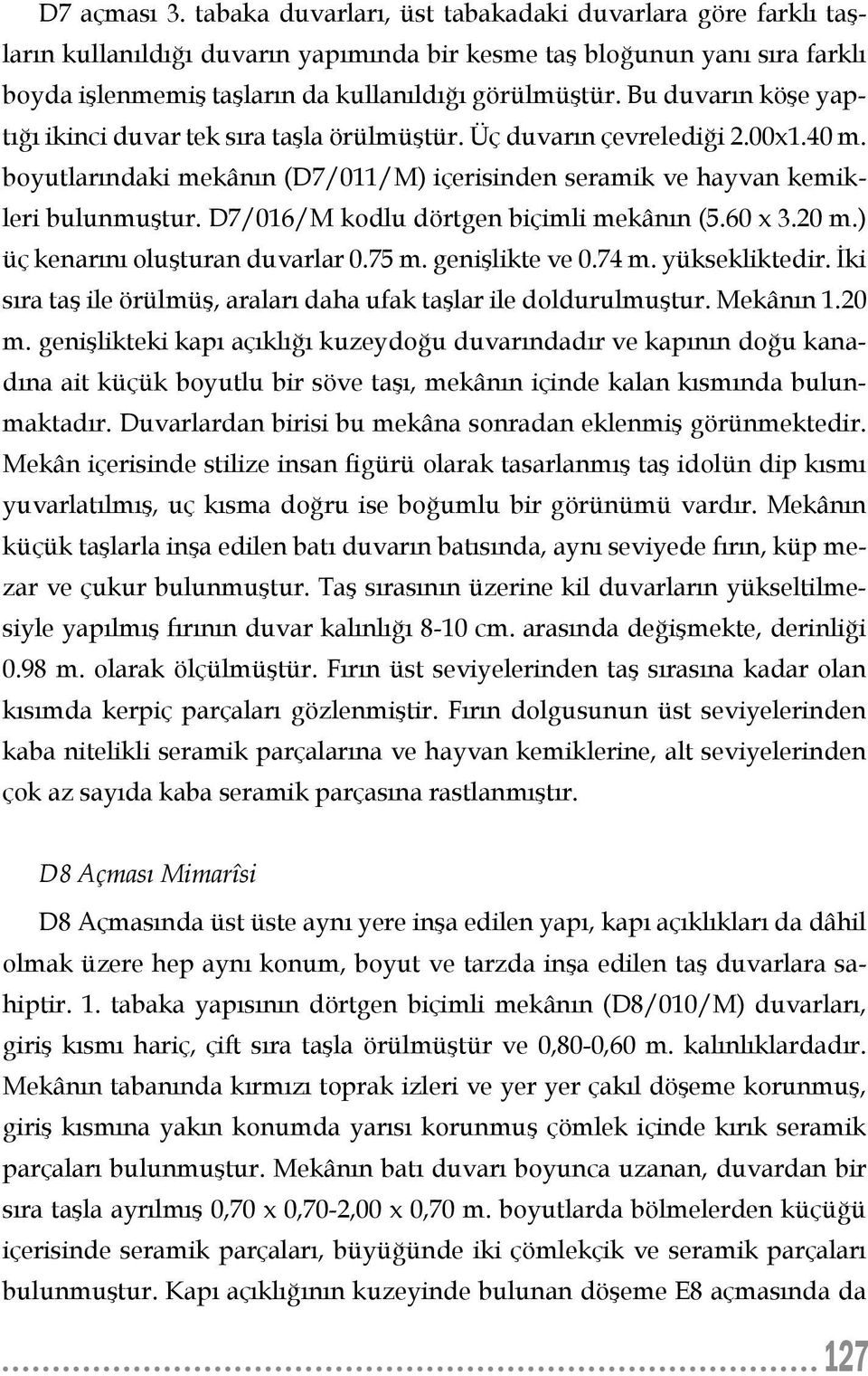 Bu duvarın köşe yaptığı ikinci duvar tek sıra taşla örülmüştür. Üç duvarın çevrelediği 2.00x1.40 m. boyutlarındaki mekânın (D7/011/M) içerisinden seramik ve hayvan kemikleri bulunmuştur.