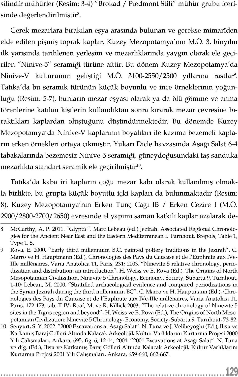 binyılın ilk yarısında tarihlenen yerleşim ve mezarlıklarında yaygın olarak ele geçirilen Ninive-5 seramiği türüne aittir. Bu dönem Kuzey Mezopotamya da Ninive-V kültürünün geliştiği M.Ö.