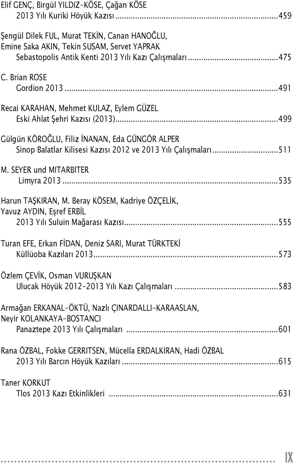 ..491 Recai KARAHAN, Mehmet KULAZ, Eylem GÜZEL Eski Ahlat Şehri Kazısı (2013)...499 Gülgün KÖROĞLU, Filiz İNANAN, Eda GÜNGÖR ALPER Sinop Balatlar Kilisesi Kazısı 2012 ve 2013 Yılı Çalışmaları...511 M.