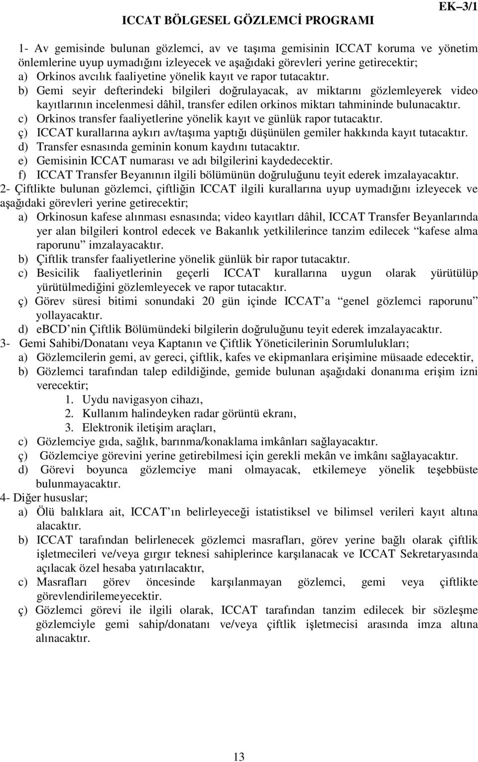 b) Gemi seyir defterindeki bilgileri doğrulayacak, av miktarını gözlemleyerek video kayıtlarının incelenmesi dâhil, transfer edilen orkinos miktarı tahmininde bulunacaktır.