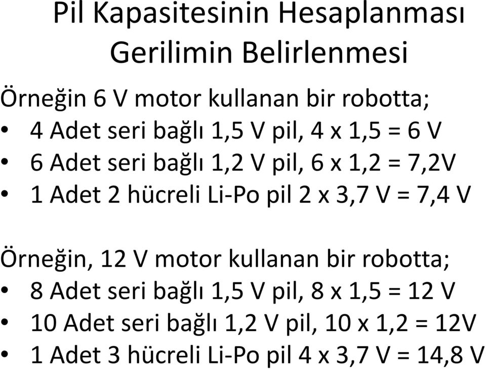 Li-Po pil 2 x 3,7 V = 7,4 V Örneğin, 12 V motor kullanan bir robotta; 8 Adet seri bağlı 1,5 V pil, 8