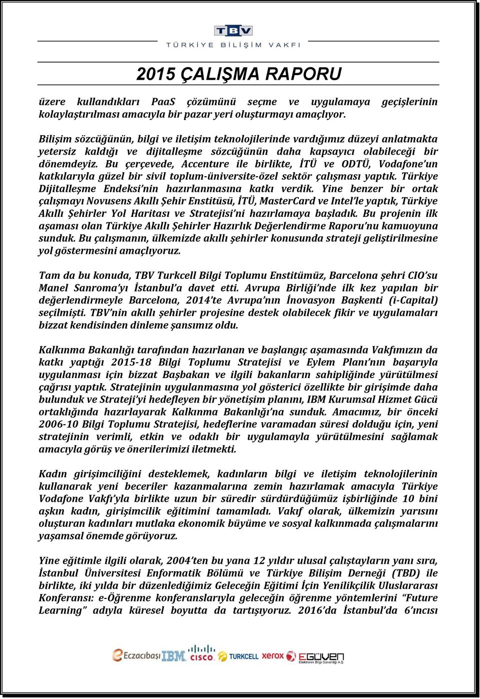 Bu çerçevede, Accenture ile birlikte, İTÜ ve ODTÜ, Vodafone un katkılarıyla güzel bir sivil toplum-üniversite-özel sektör çalışması yaptık.