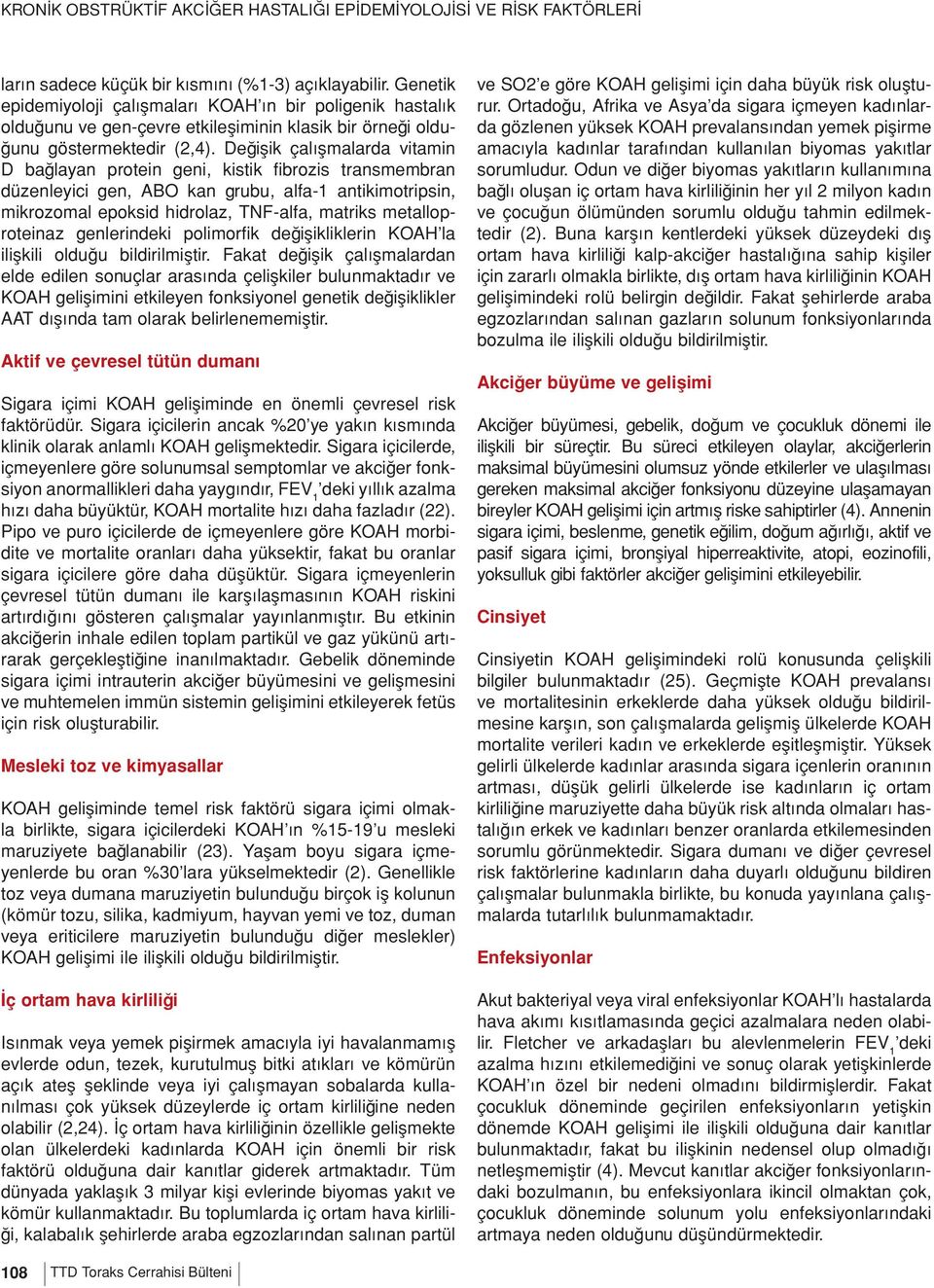 Değişik çalışmalarda vitamin D bağlayan protein geni, kistik fibrozis transmembran düzenleyici gen, ABO kan grubu, alfa-1 antikimotripsin, mikrozomal epoksid hidrolaz, TNF-alfa, matriks