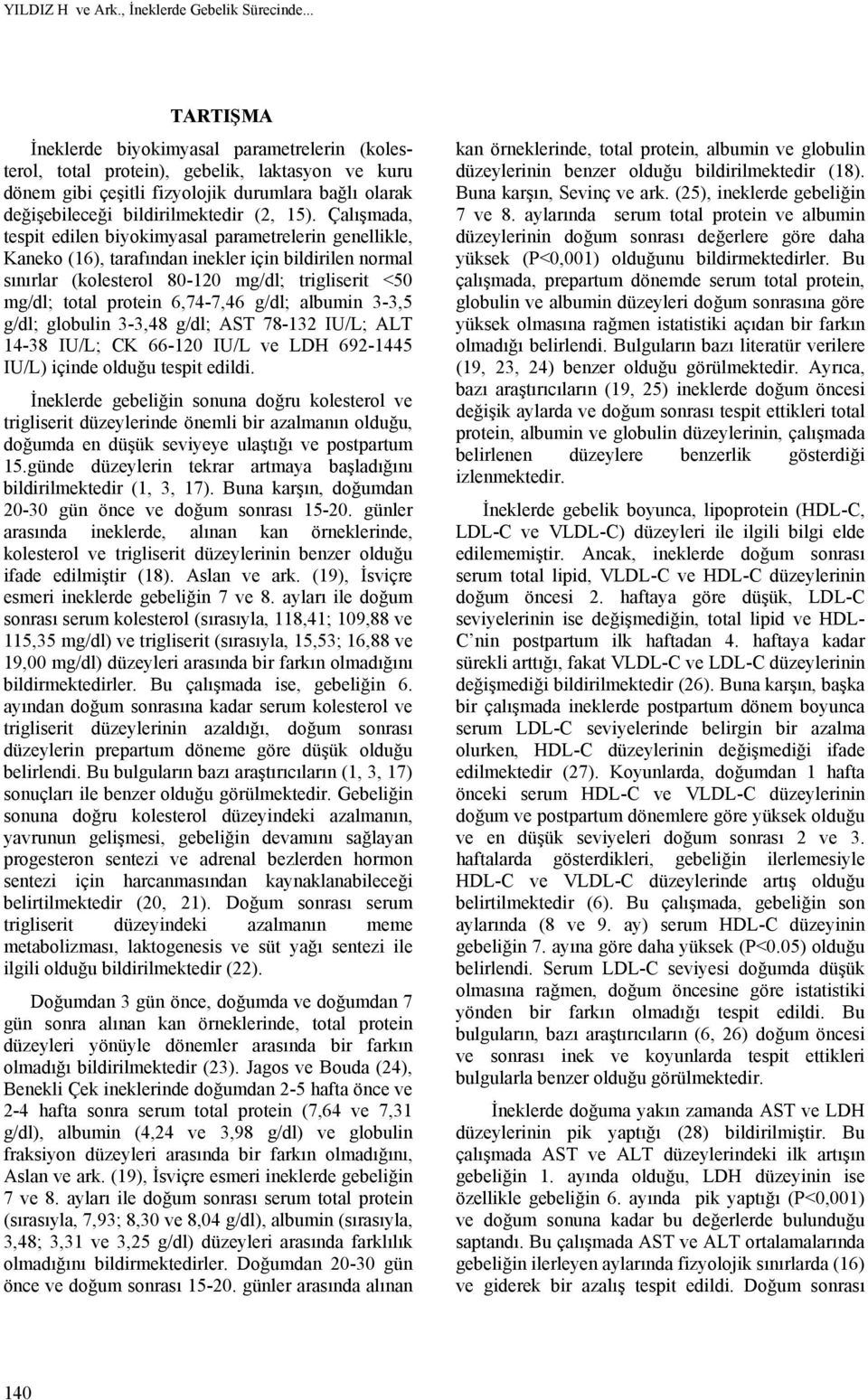 Çalışmada, tespit edilen biyokimyasal parametrelerin genellikle, Kaneko (16), tarafından inekler için bildirilen normal sınırlar (kolesterol 80-120 mg/dl; trigliserit <50 mg/dl; total protein