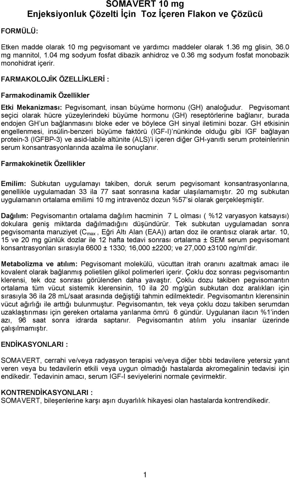 FARMAKOLOJİK ÖZELLİKLERİ : Farmakodinamik Özellikler Etki Mekanizması: Pegvisomant, insan büyüme hormonu (GH) analoğudur.