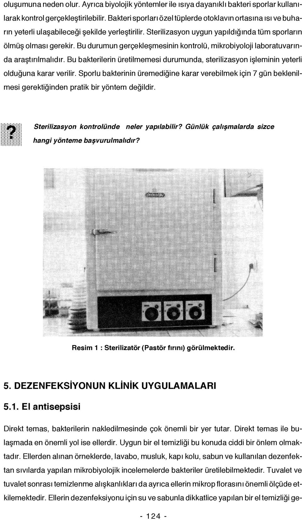 Bu durumun gerçekleşmesinin kontrolü, mikrobiyoloji laboratuvarında araştırılmalıdır. Bu bakterilerin üretilmemesi durumunda, sterilizasyon işleminin yeterli olduğuna karar verilir.