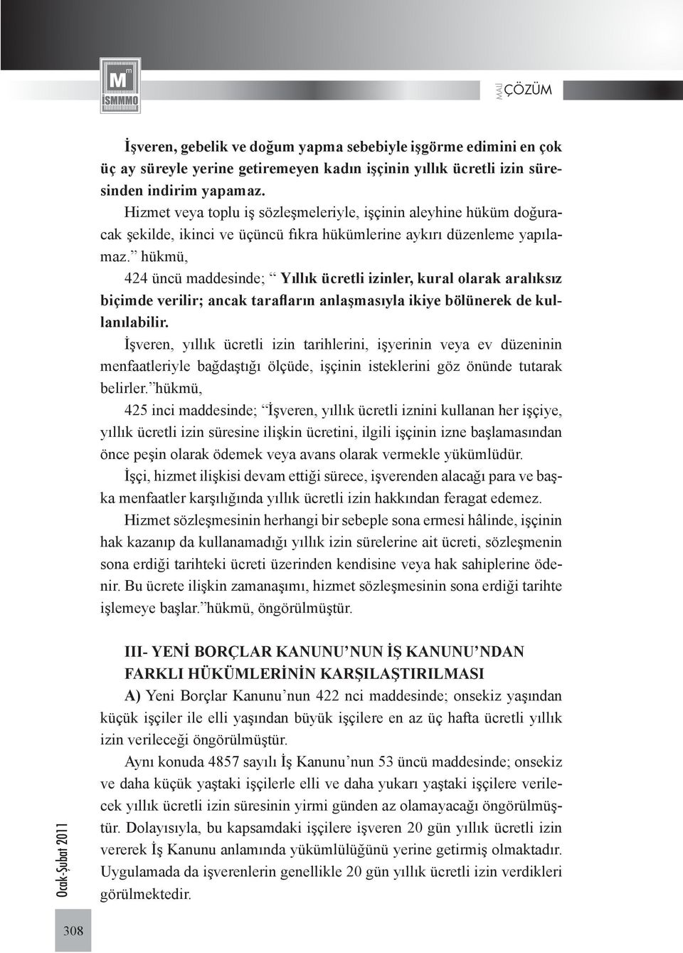 hükmü, 424 üncü maddesinde; Yıllık ücretli izinler, kural olarak aralıksız biçimde verilir; ancak tarafların anlaşmasıyla ikiye bölünerek de kullanılabilir.