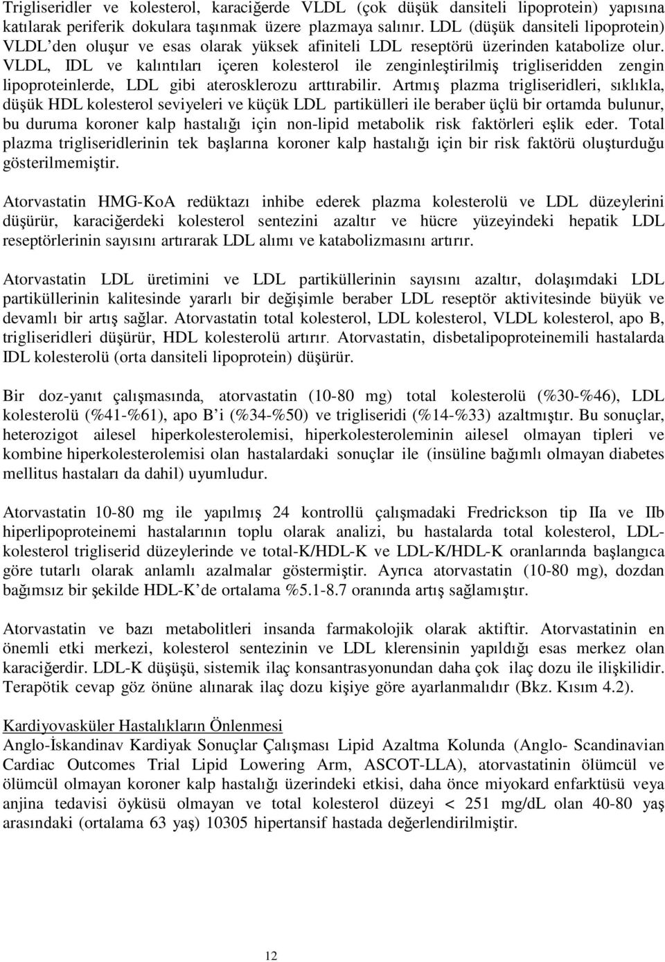 VLDL, IDL ve kalıntıları içeren kolesterol ile zenginleştirilmiş trigliseridden zengin lipoproteinlerde, LDL gibi aterosklerozu arttırabilir.