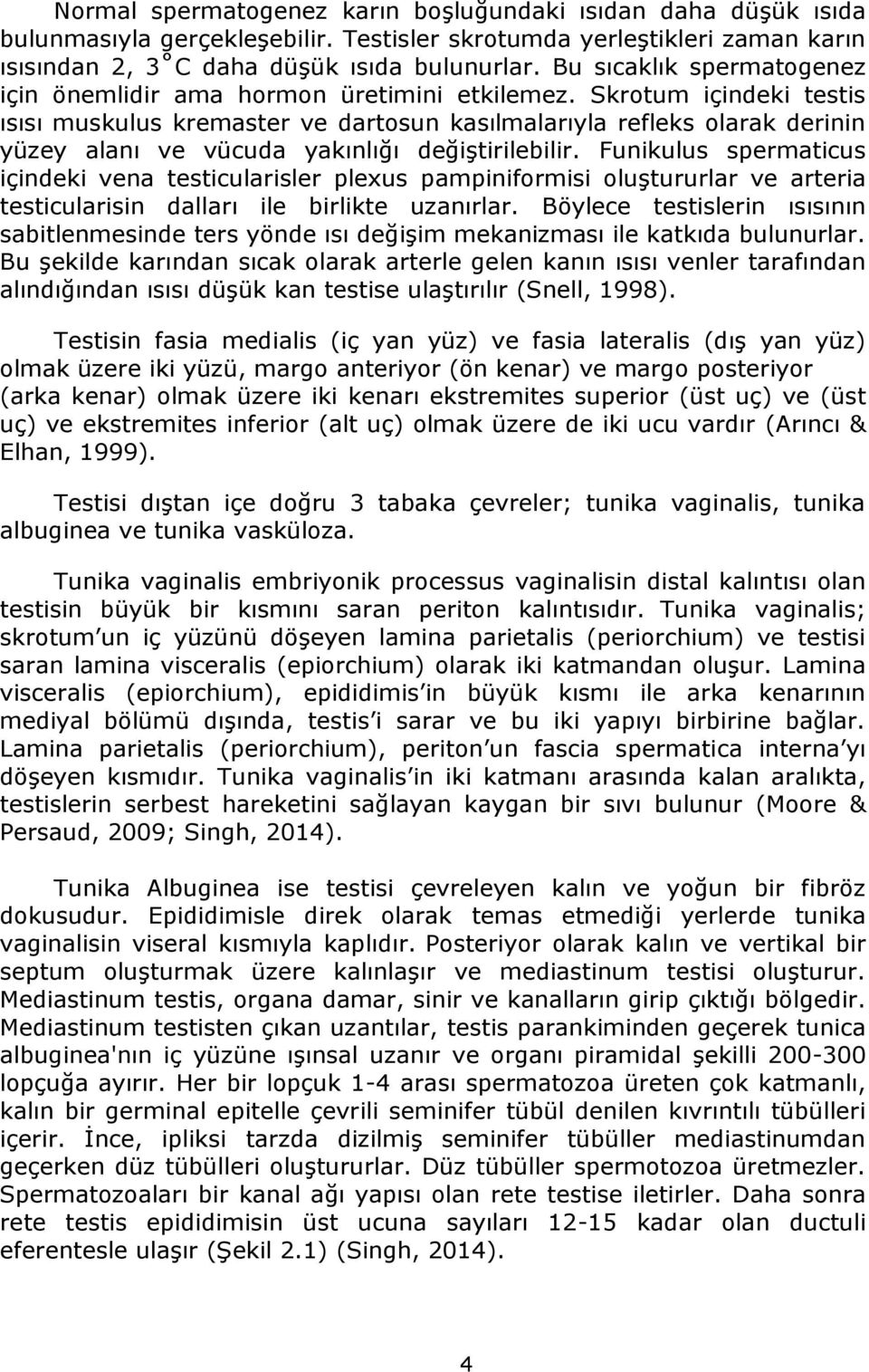 Skrotum içindeki testis ısısı muskulus kremaster ve dartosun kasılmalarıyla refleks olarak derinin yüzey alanı ve vücuda yakınlığı değiştirilebilir.