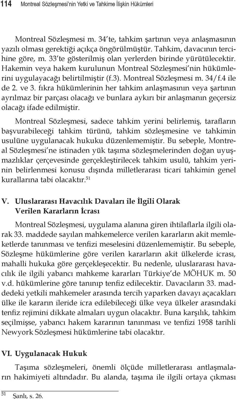 Montreal Sözleşmesi m. 34/f.4 ile de 2. ve 3. fıkra hükümlerinin her tahkim anlaşmasının veya şartının ayrılmaz bir parçası olacağı ve bunlara aykırı bir anlaşmanın geçersiz olacağı ifade edilmiştir.