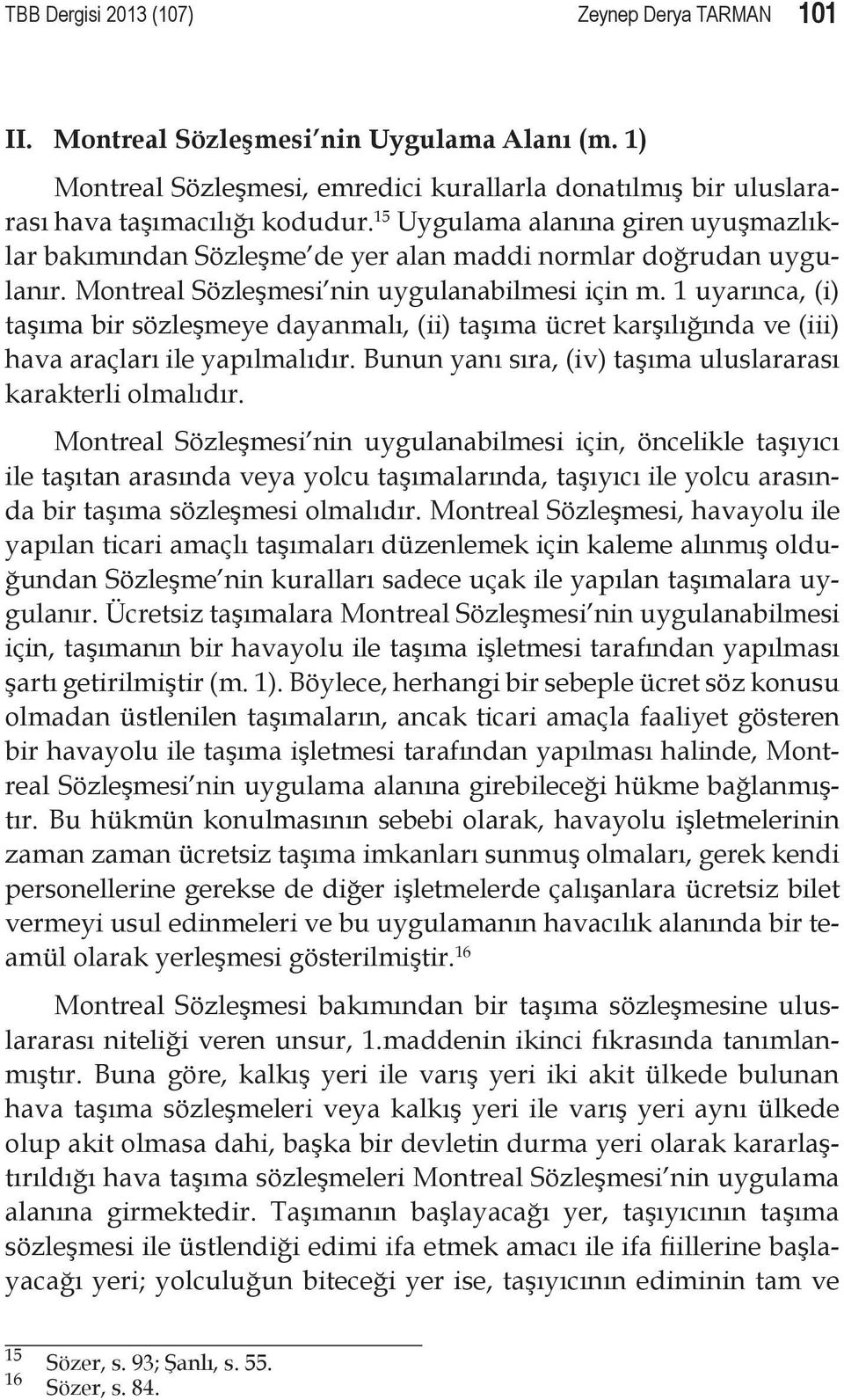 1 uyarınca, (i) taşıma bir sözleşmeye dayanmalı, (ii) taşıma ücret karşılığında ve (iii) hava araçları ile yapılmalıdır. Bunun yanı sıra, (iv) taşıma uluslararası karakterli olmalıdır.