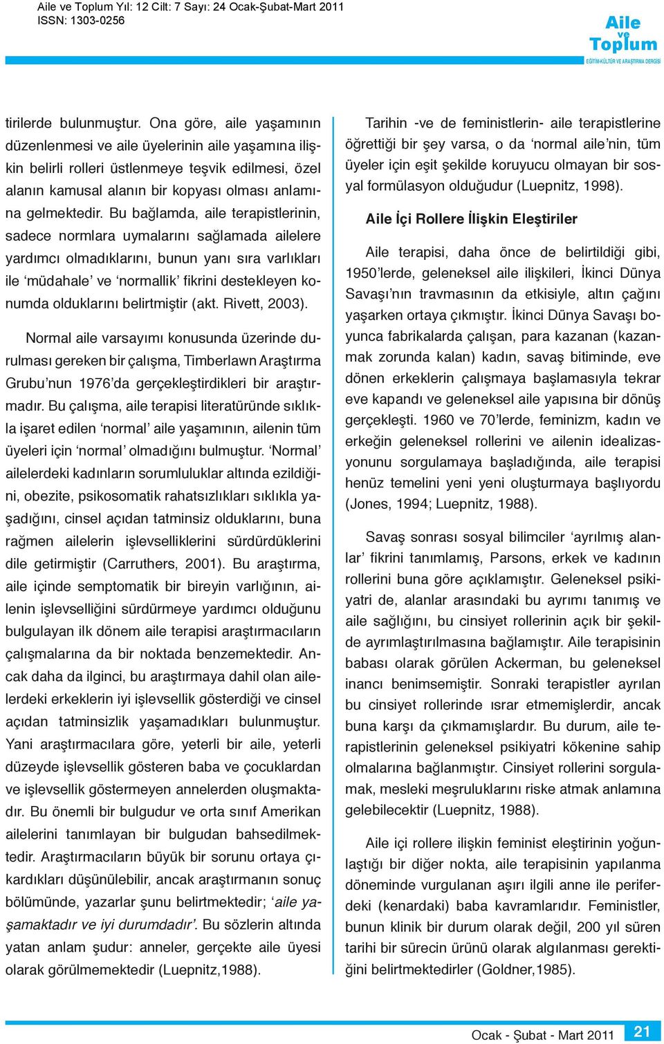 Bu bağlamda, aile terapistlerinin, sadece normlara uymalarını sağlamada ailelere yardımcı olmadıklarını, bunun yanı sıra varlıkları ile müdahale normallik fikrini destekleyen konumda olduklarını