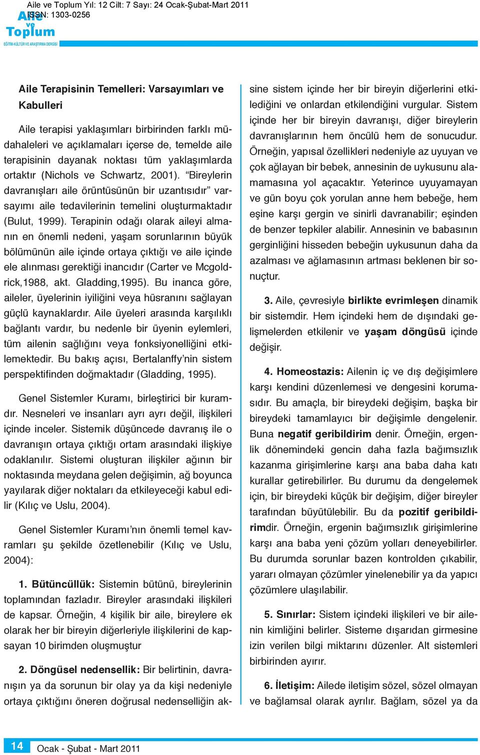 Terapinin odağı olarak aileyi almanın en önemli nedeni, yaşam sorunlarının büyük bölümünün aile içinde ortaya çıktığı aile içinde ele alınması gerektiği inancıdır (Carter Mcgoldrick,1988, akt.