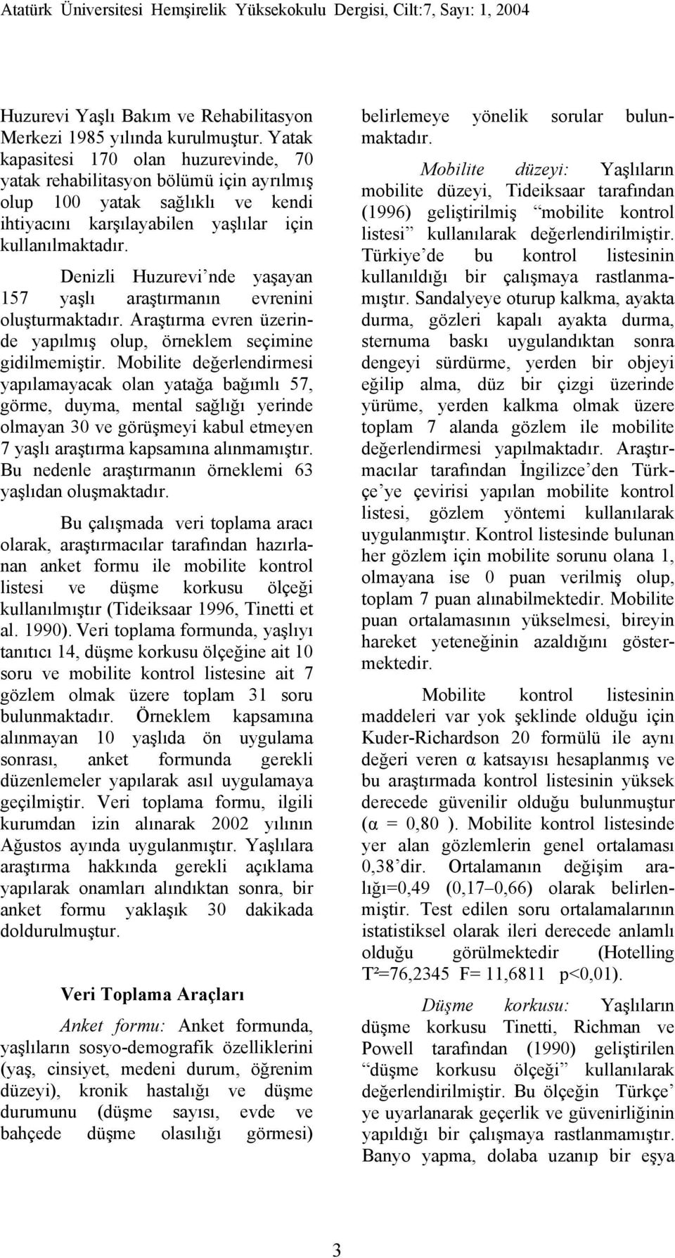 Denizli Huzurevi nde yaşayan 157 yaşlı araştırmanın evrenini oluşturmaktadır. Araştırma evren üzerinde yapılmış olup, örneklem seçimine gidilmemiştir.