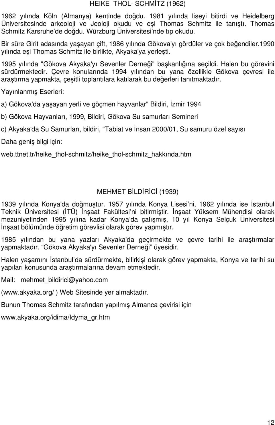 1990 yılında eşi Thomas Schmitz ile birlikte, Akyaka'ya yerleşti. 1995 yılında "Gökova Akyaka'yı Sevenler Derneği" başkanlığına seçildi. Halen bu görevini sürdürmektedir.