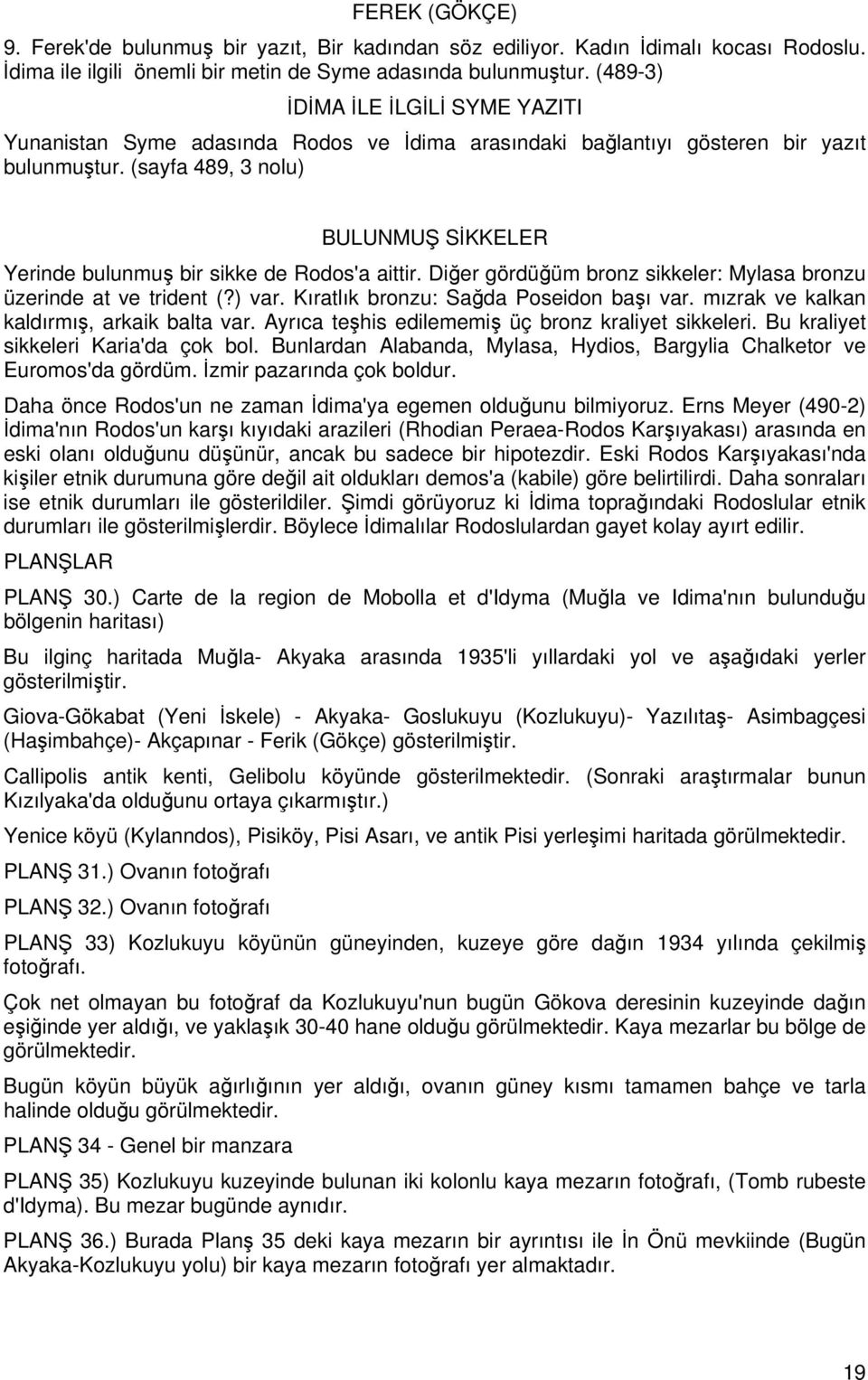 (sayfa 489, 3 nolu) BULUNMUŞ SİKKELER Yerinde bulunmuş bir sikke de Rodos'a aittir. Diğer gördüğüm bronz sikkeler: Mylasa bronzu üzerinde at ve trident (?) var.