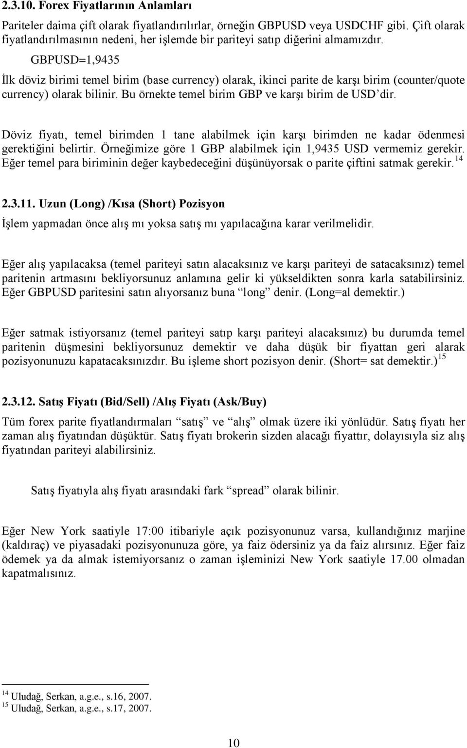 GBPUSD=1,9435 İlk döviz birimi temel birim (base currency) olarak, ikinci parite de karşı birim (counter/quote currency) olarak bilinir. Bu örnekte temel birim GBP ve karşı birim de USD dir.