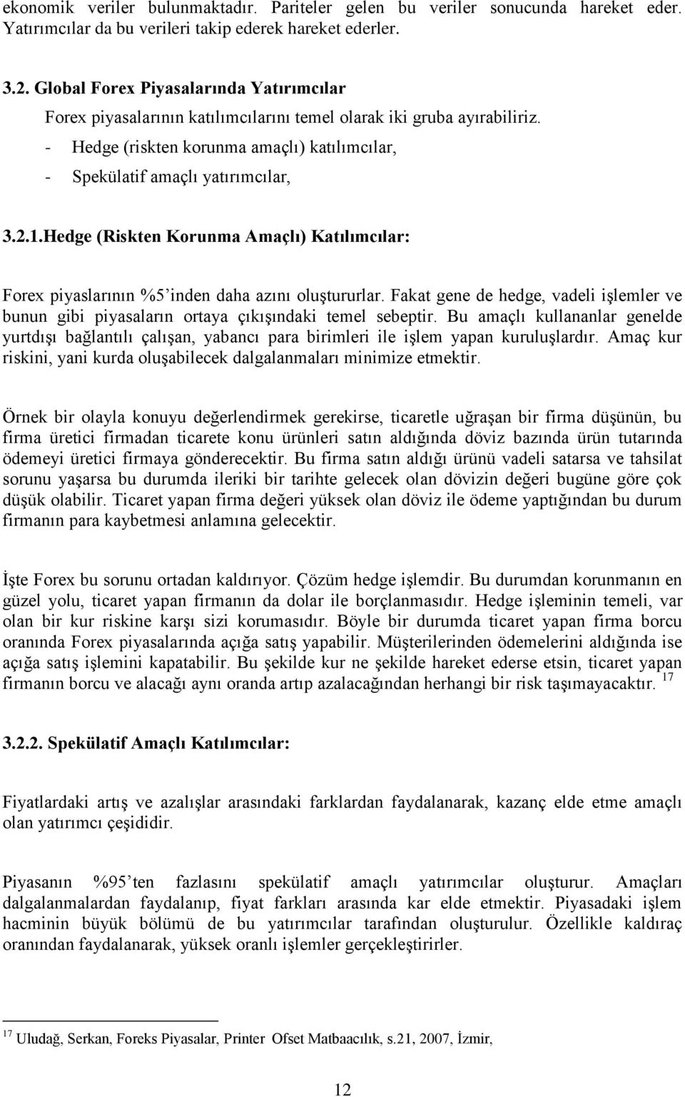 Hedge (Riskten Korunma Amaçlı) Katılımcılar: Forex piyaslarının %5 inden daha azını oluştururlar. Fakat gene de hedge, vadeli işlemler ve bunun gibi piyasaların ortaya çıkışındaki temel sebeptir.