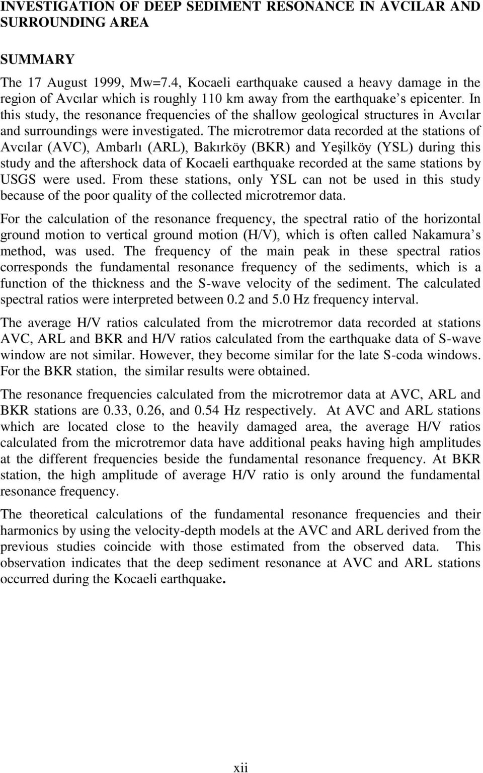 In this study, the resonance frequencies of the shallow geological structures in Avcılar and surroundings were investigated.