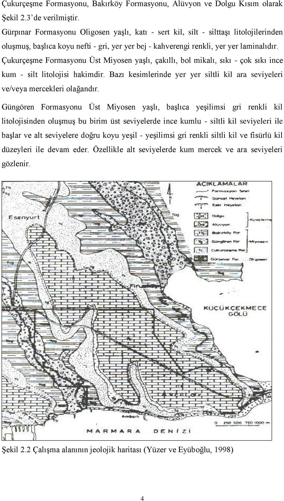 Çukurçeşme Formasyonu Üst Miyosen yaşlı, çakıllı, bol mikalı, sıkı - çok sıkı ince kum - silt litolojisi hakimdir. Bazı kesimlerinde yer yer siltli kil ara seviyeleri ve/veya mercekleri olağandır.