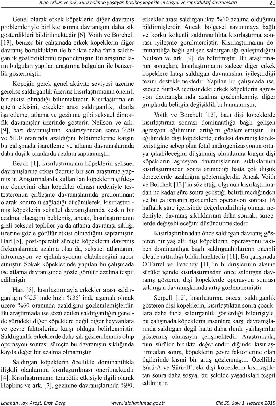 bildirilmektedir [6]. Voith ve Borchelt [13], benzer bir çalışmada erkek köpeklerin diğer davranış bozuklukları ile birlikte daha fazla saldırganlık gösterdiklerini rapor etmiştir.