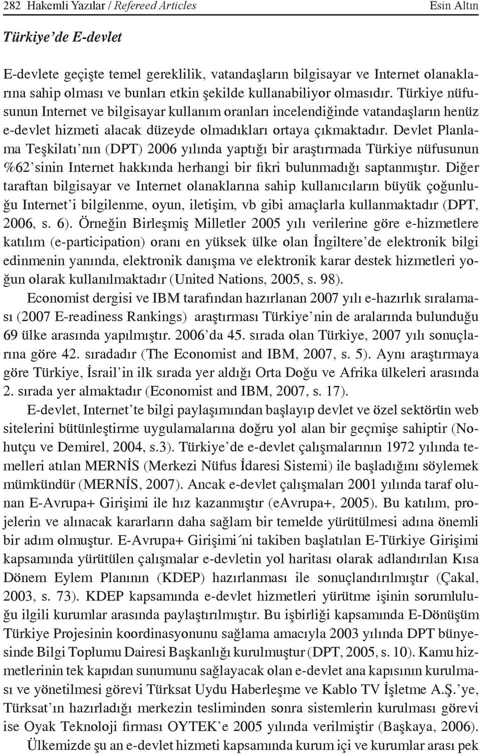 Devlet Planlama Teşkilatı nın (DPT) 2006 yılında yaptığı bir araştırmada Türkiye nüfusunun %62 sinin Internet hakkında herhangi bir fikri bulunmadığı saptanmıştır.
