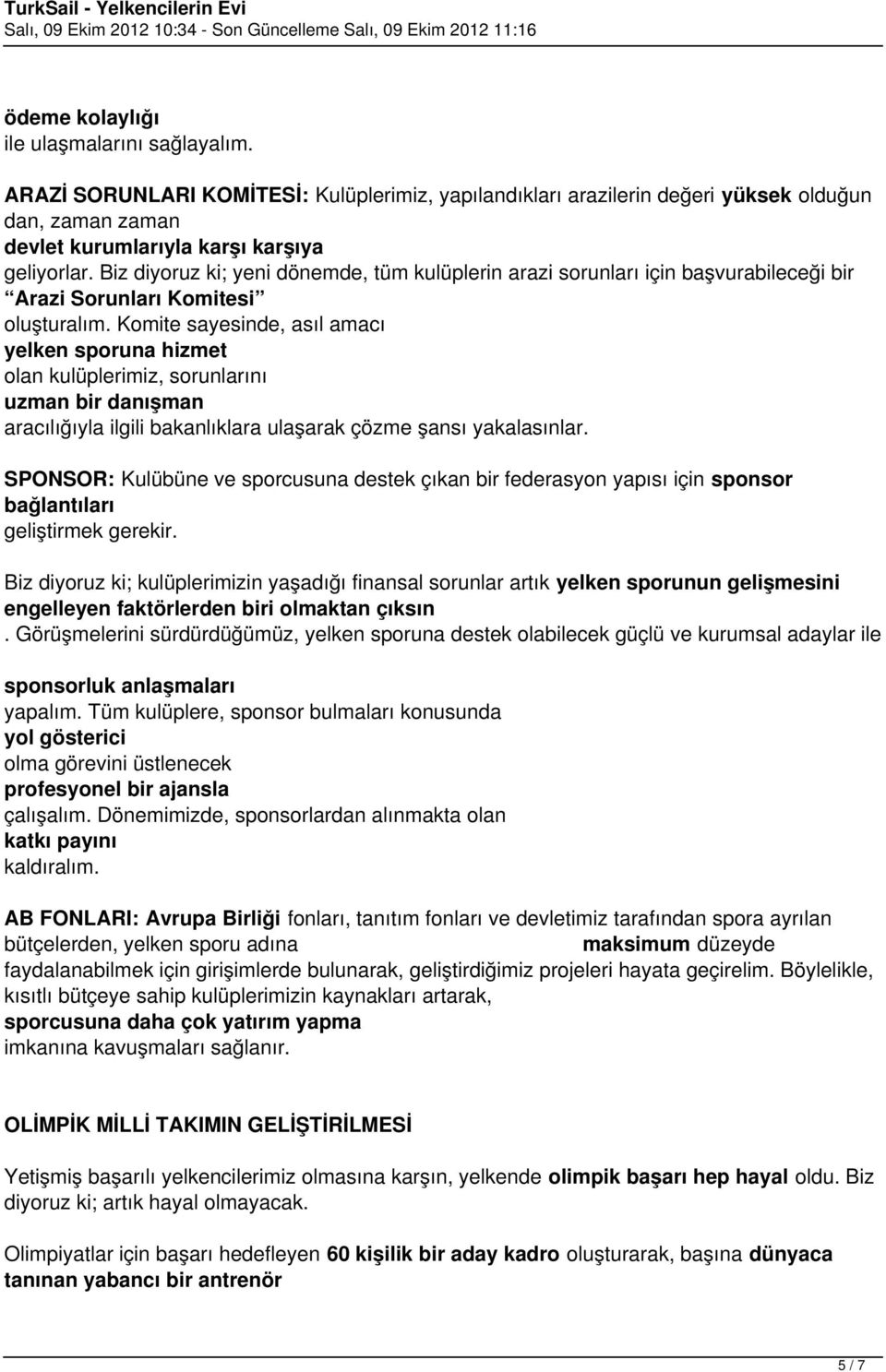 Komite sayesinde, asıl amacı yelken sporuna hizmet olan kulüplerimiz, sorunlarını uzman bir danışman aracılığıyla ilgili bakanlıklara ulaşarak çözme şansı yakalasınlar.