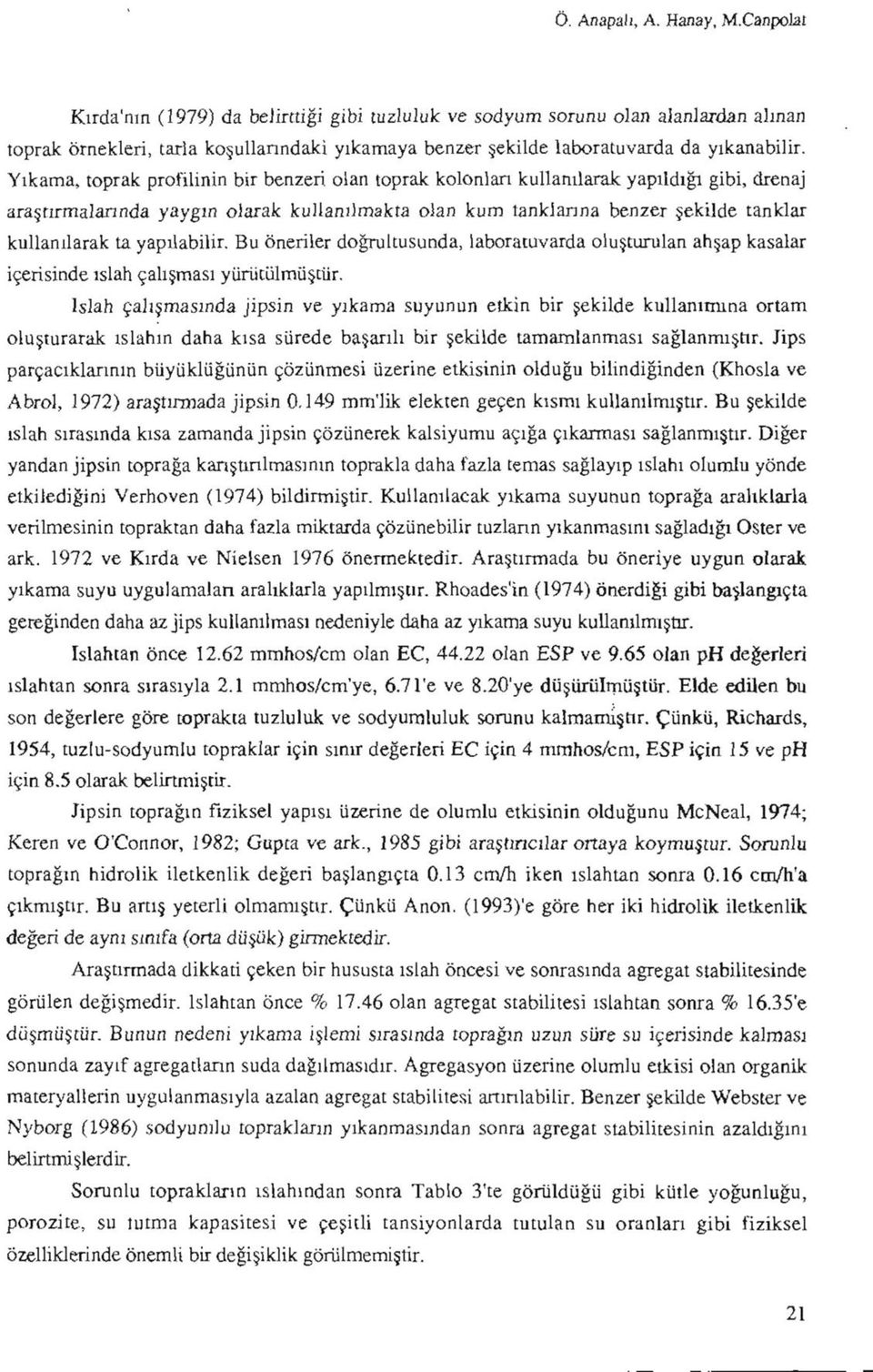 Yıkama, toprak profilinin bir benzeri olan toprak kolonları kullanılarak yapıldığı gibi, drenaj araştırmalarında yaygm olarak kullanılmakta olan kum tanklarına benzer şekilde tanklar kullanılarak ta.