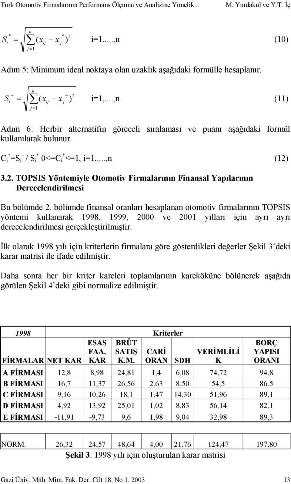 ..,n (11) ij Adım 6: Herbir alternatifin göreceli sıralaması ve puanı aşağıdaki formül kullanılarak bulunur. C i * =S i - / S i * 0<=C i * <=1, i=1,...,n (12)