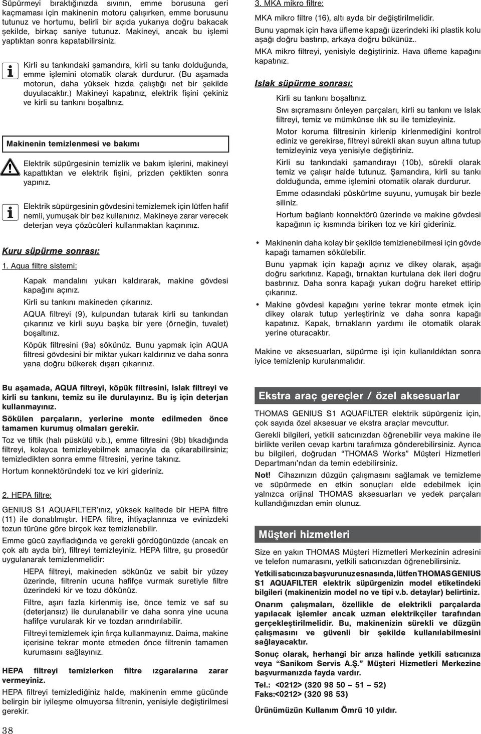 (Bu aşamada motorun, daha yüksek hızda çalıştığı net bir şekilde duyulacaktır.) Makineyi kapatınız, elektrik fişini çekiniz ve kirli su tankını boşaltınız.