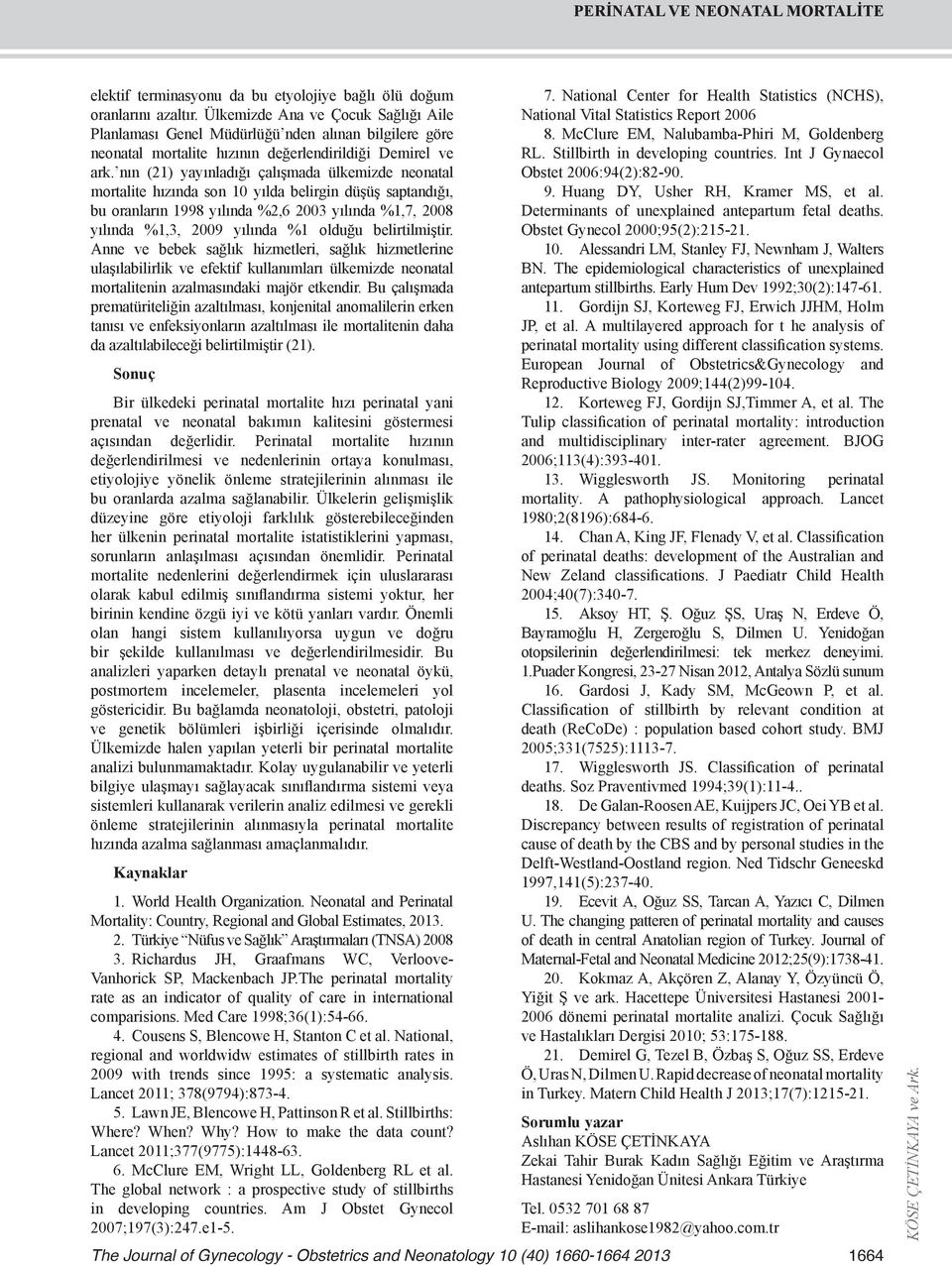 nın (1) yayınladığı çalışmada ülkemizde neonatal mortalite hızında son 10 yılda belirgin düşüş saptandığı, bu oranların 1998 yılında %,6 00 yılında %1,7, 008 yılında %1,, 009 yılında %1 olduğu