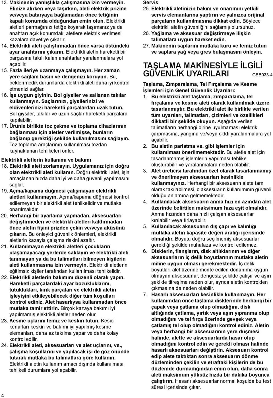 Elektrikli aleti çalıştırmadan önce varsa üstündeki ayar anahtarını çıkarın. Elektrikli aletin hareketli bir parçasına takılı kalan anahtarlar yaralanmalara yol açabilir. 5.