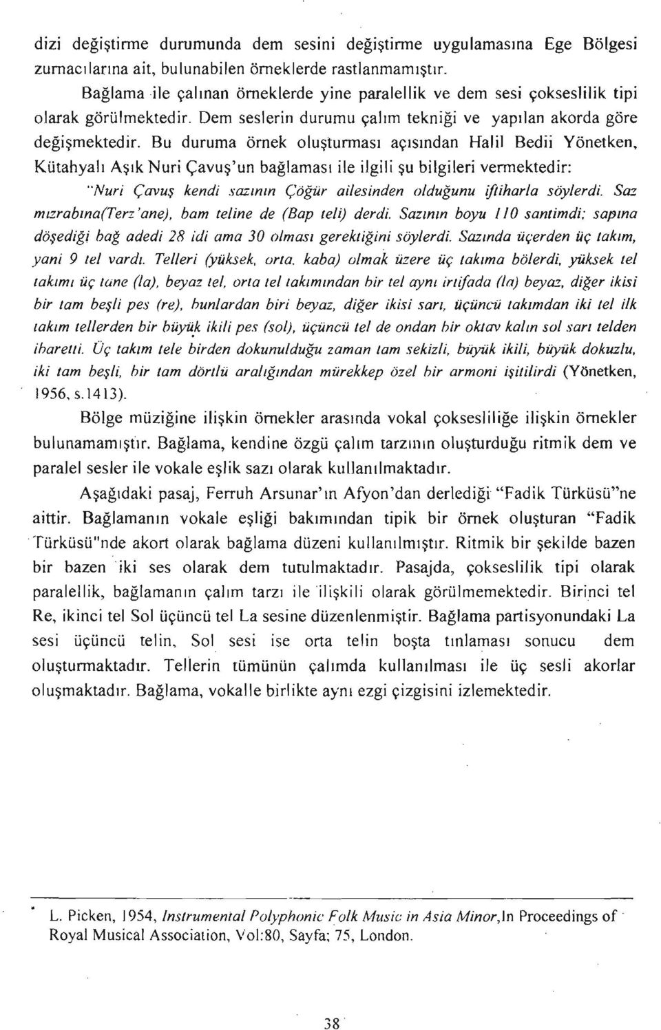 Bu duruma örnek oluştunnası açısından Halil Bedii Yönetken, Kütahyalı Aşık Nuri Çavuş'un bağlaması ile ilgili şu bilgileri vennektedir: "Nuri çavuş kendi sazının çöğür ailesinden olduğunu ifiiharla