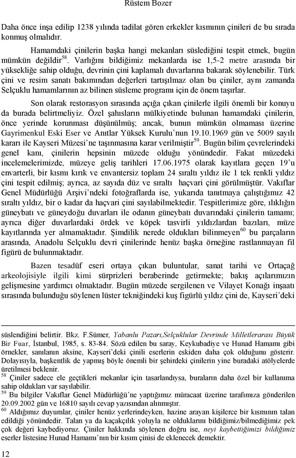 Varlığını bildiğimiz mekanlarda ise 1,5-2 metre arasında bir yüksekliğe sahip olduğu, devrinin çini kaplamalı duvarlarına bakarak söylenebilir.