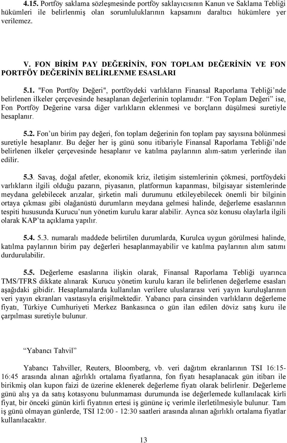 "Fon Portföy Değeri", portföydeki varlıkların Finansal Raporlama Tebliği nde belirlenen ilkeler çerçevesinde hesaplanan değerlerinin toplamıdır.