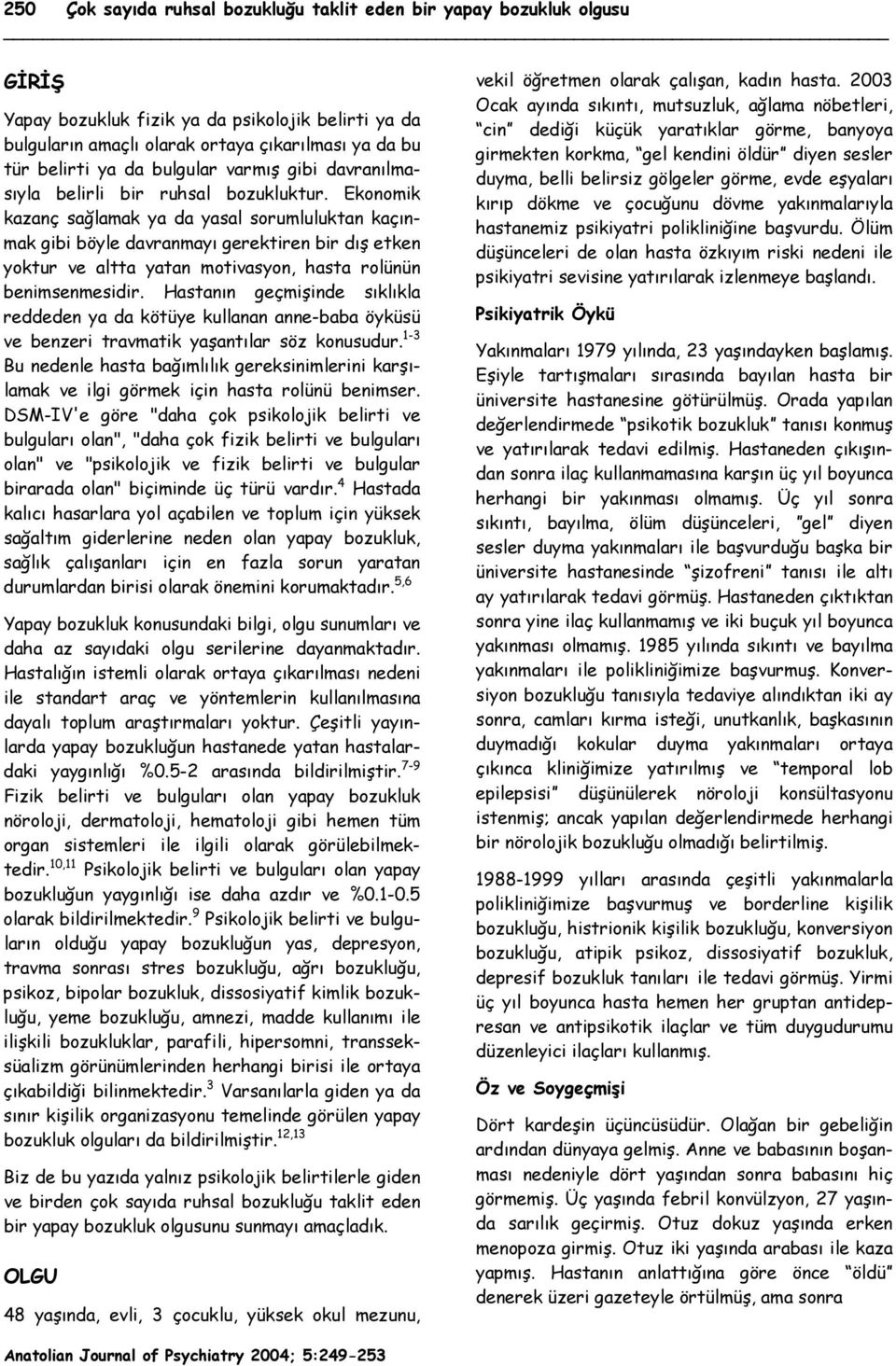 Ekonomik kazanç sağlamak ya da yasal sorumluluktan kaçınmak gibi böyle davranmayı gerektiren bir dış etken yoktur ve altta yatan motivasyon, hasta rolünün benimsenmesidir.