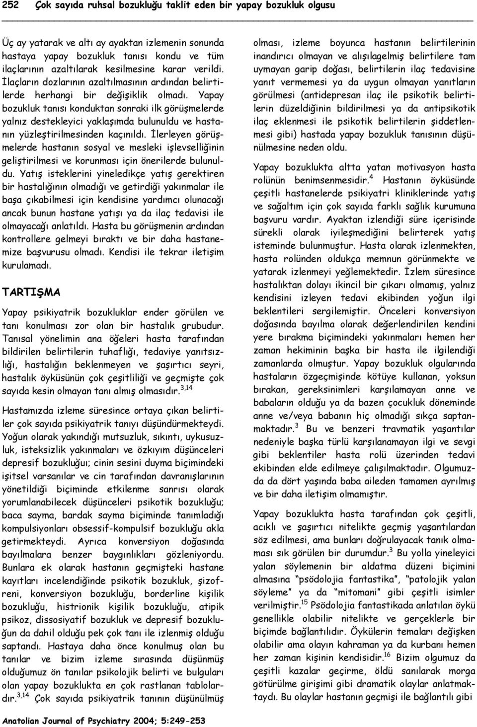 Yapay bozukluk tanısı konduktan sonraki ilk görüşmelerde yalnız destekleyici yaklaşımda bulunuldu ve hastanın yüzleştirilmesinden kaçınıldı.