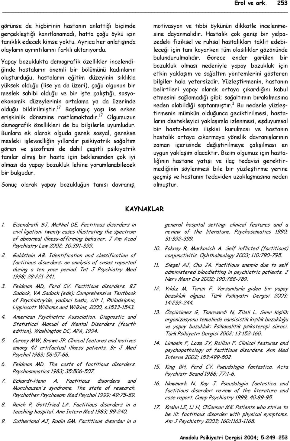 Yapay bozuklukta demografik özellikler incelendiğinde hastaların önemli bir bölümünü kadınların oluşturduğu, hastaların eğitim düzeyinin sıklıkla yüksek olduğu (lise ya da üzeri), çoğu olgunun bir