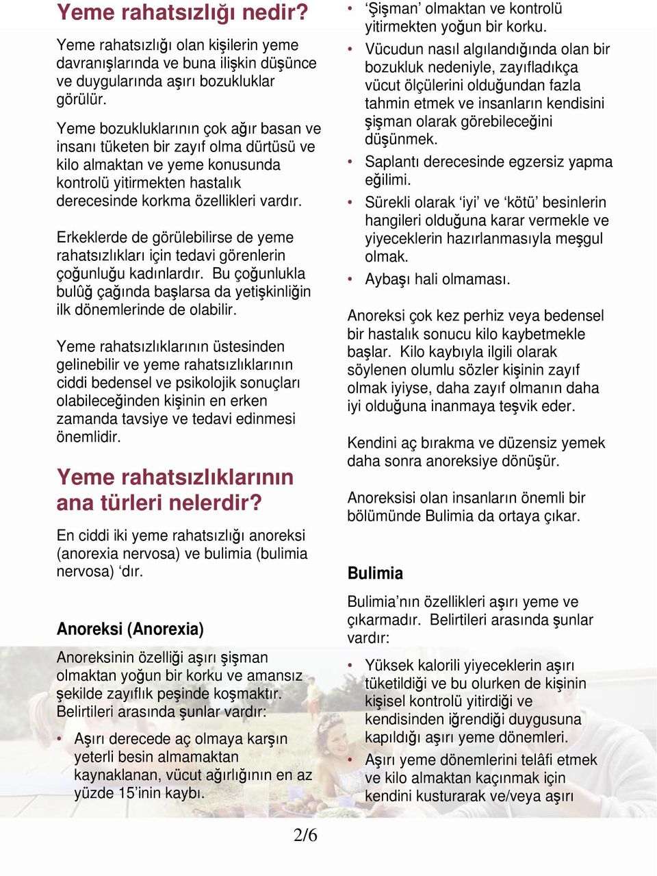 Erkeklerde de görülebilirse de yeme rahatsızlıkları için tedavi görenlerin çoğunluğu kadınlardır. Bu çoğunlukla bulûğ çağında başlarsa da yetişkinliğin ilk dönemlerinde de olabilir.