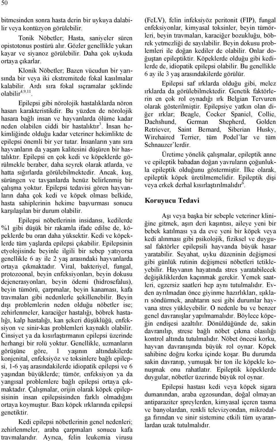 Ardı sıra fokal sıçramalar şeklinde olabilir 4,9,11. Epilepsi gibi nörolojik hastalıklarda nöron hasarı karakteristikdir.