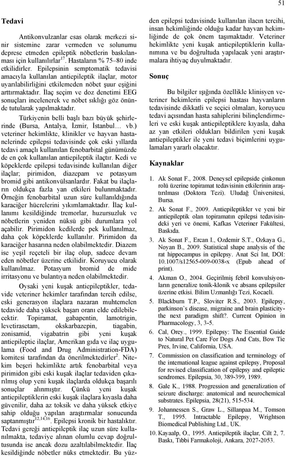 İlaç seçim ve doz denetimi EEG sonuçları incelenerek ve nöbet sıklığı göz önünde tutularak yapılmaktadır. Türkiyenin belli başlı bazı büyük şehirlerinde (Bursa, Antalya, İzmir, İstanbul vb.