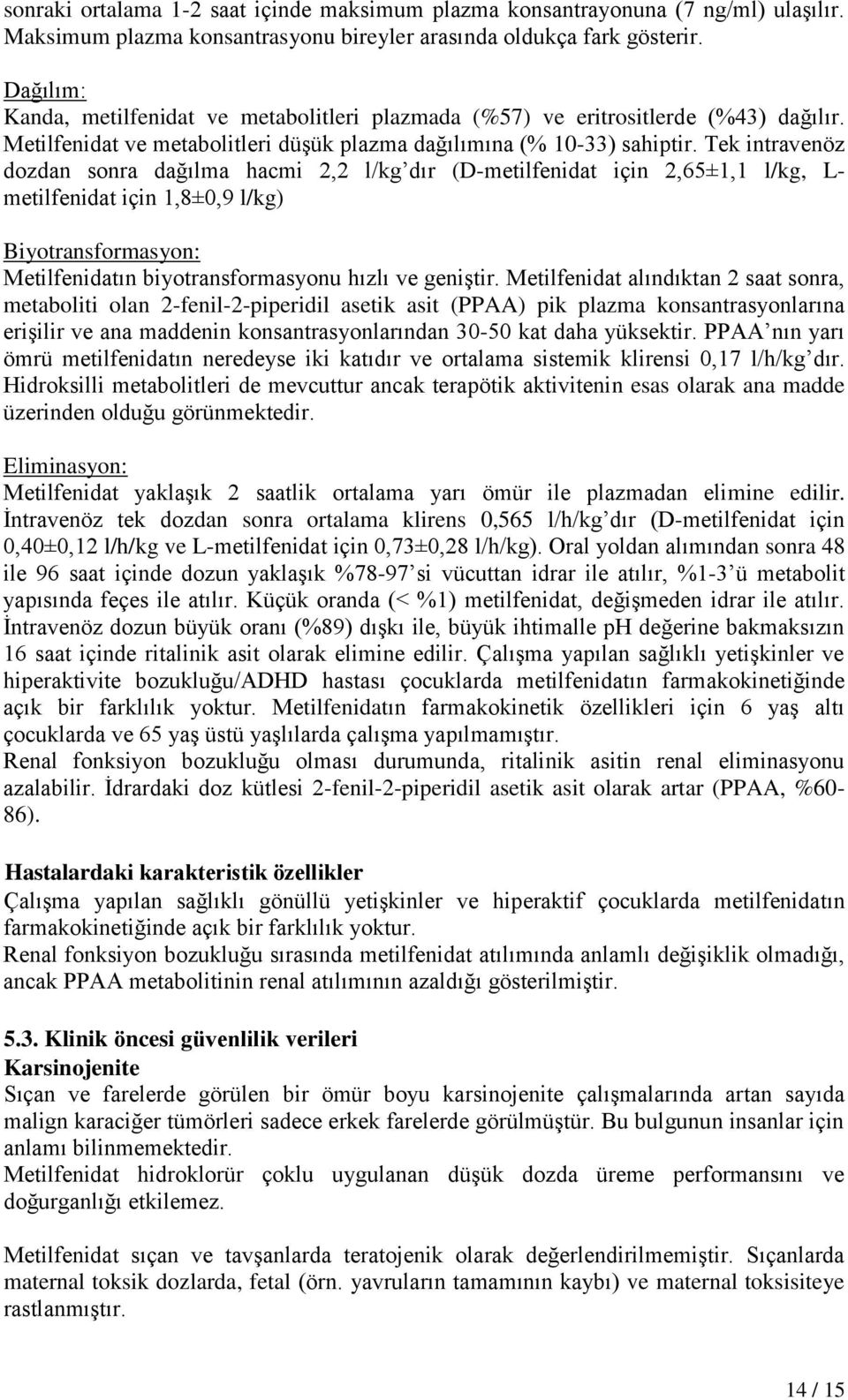 Tek intravenöz dozdan sonra dağılma hacmi 2,2 l/kg dır (D-metilfenidat için 2,65±1,1 l/kg, L- metilfenidat için 1,8±0,9 l/kg) Biyotransformasyon: Metilfenidatın biyotransformasyonu hızlı ve geniştir.