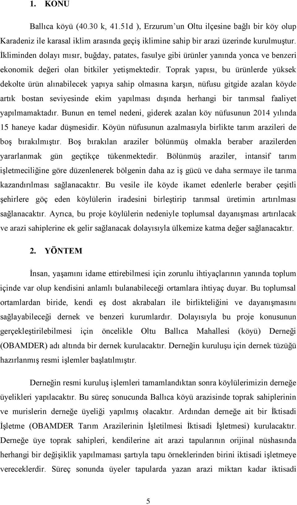 Toprak yapısı, bu ürünlerde yüksek dekolte ürün alınabilecek yapıya sahip olmasına karşın, nüfusu gitgide azalan köyde artık bostan seviyesinde ekim yapılması dışında herhangi bir tarımsal faaliyet