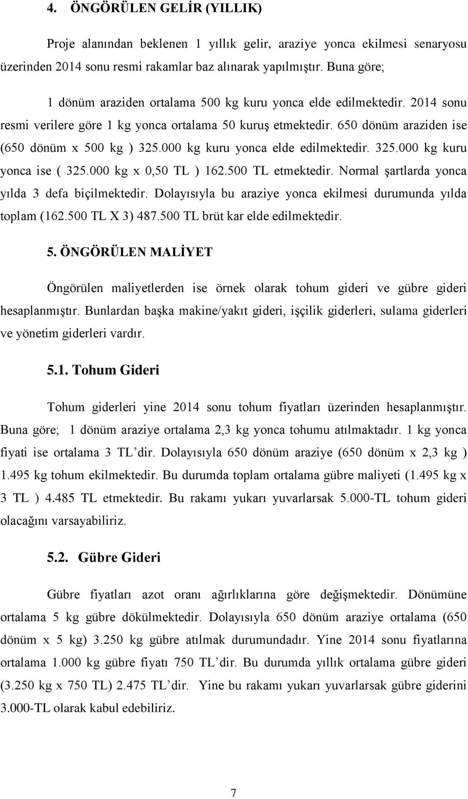 000 kg kuru yonca elde edilmektedir. 325.000 kg kuru yonca ise ( 325.000 kg x 0,50 TL ) 162.500 TL etmektedir. Normal şartlarda yonca yılda 3 defa biçilmektedir.