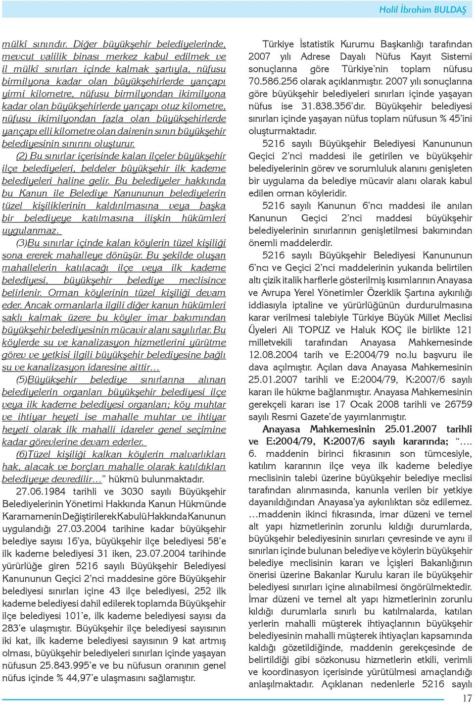 nüfusu birmilyondan ikimilyona kadar olan büyükşehirlerde yarıçapı otuz kilometre, nüfusu ikimilyondan fazla olan büyükşehirlerde yarıçapı elli kilometre olan dairenin sınırı büyükşehir belediyesinin