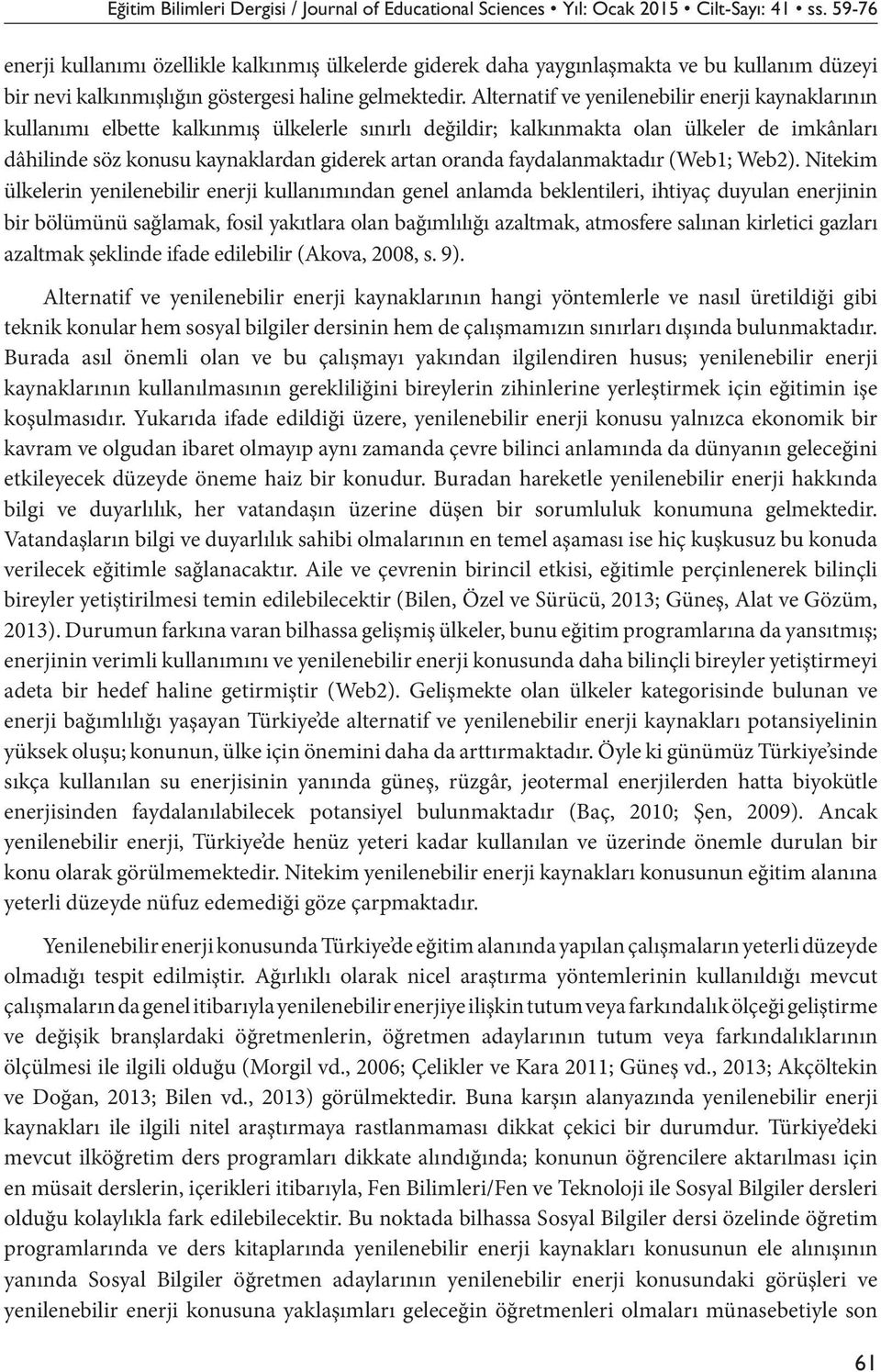 Alternatif ve yenilenebilir enerji kaynaklarının kullanımı elbette kalkınmış ülkelerle sınırlı değildir; kalkınmakta olan ülkeler de imkânları dâhilinde söz konusu kaynaklardan giderek artan oranda